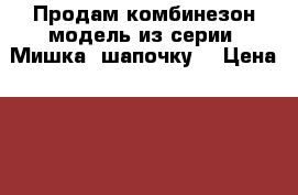 Продам комбинезон,модель из серии “Мишка“ шапочку  › Цена ­ 2 000 - Московская обл., Раменский р-н, Раменское г. Дети и материнство » Детская одежда и обувь   . Московская обл.